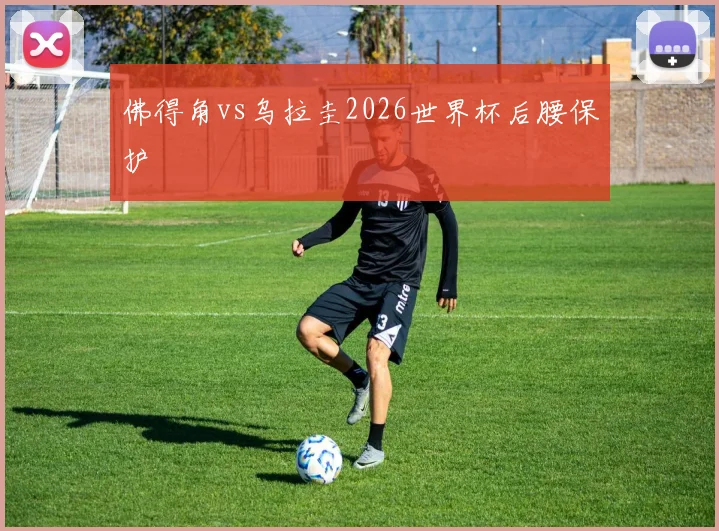 佛得角vs乌拉圭2026世界杯后腰保护