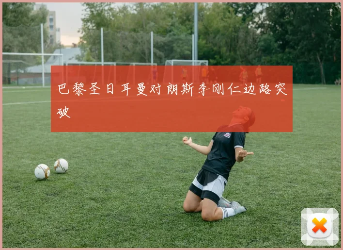 巴黎圣日耳曼对朗斯李刚仁边路突破