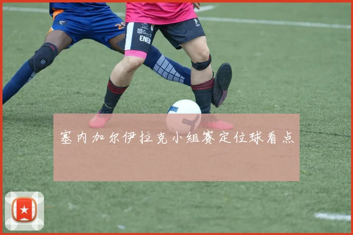 塞内加尔伊拉克小组赛定位球看点