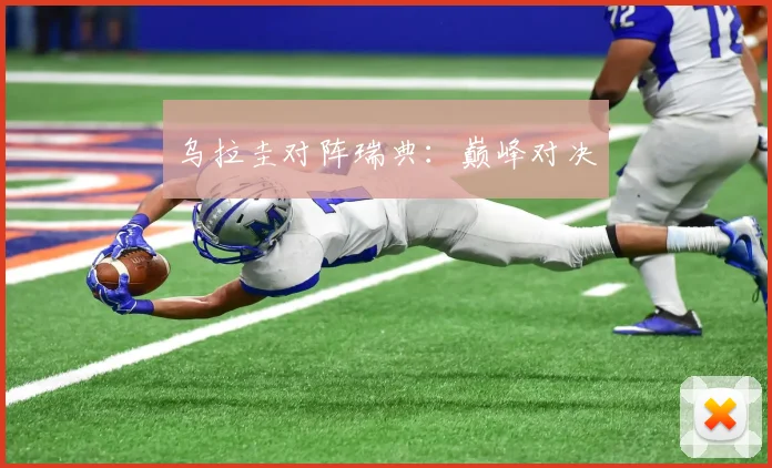 乌拉圭对阵瑞典：巅峰对决