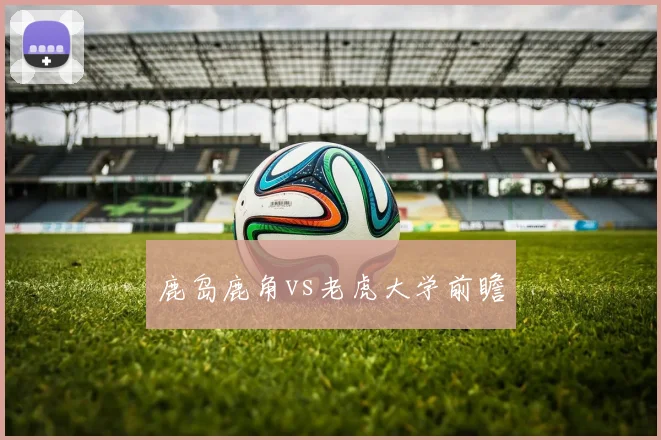 鹿岛鹿角vs老虎大学前瞻