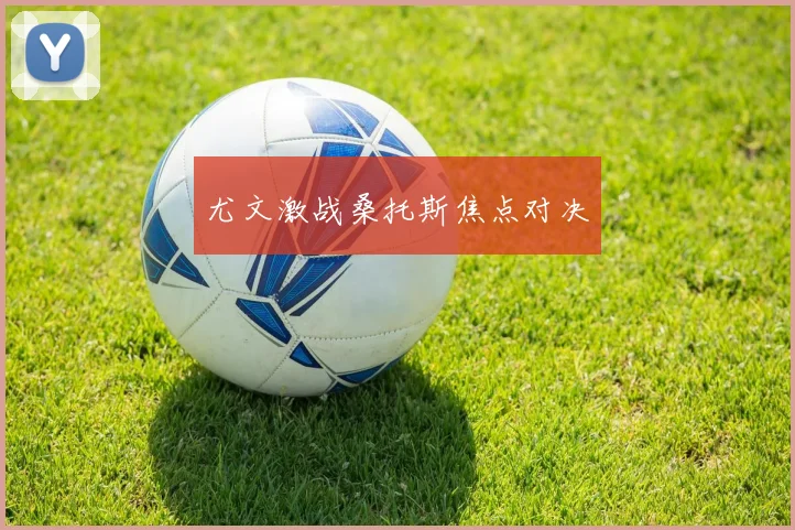 尤文激战桑托斯焦点对决