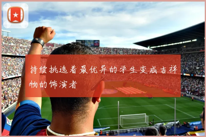 持续挑选着最优异的学生变成吉祥物的饰演者