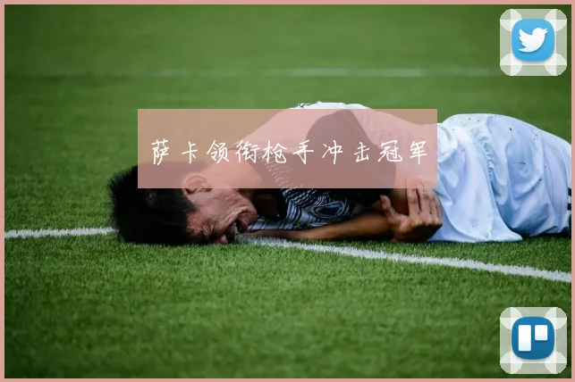 萨卡领衔枪手冲击冠军