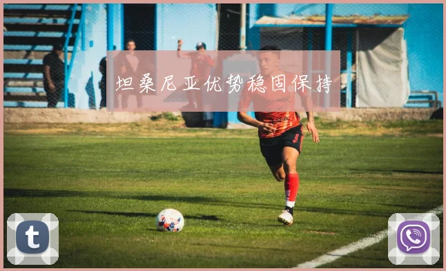 坦桑尼亚优势稳固保持