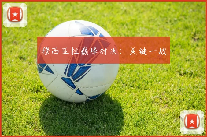 穆西亚拉巅峰对决：关键一战