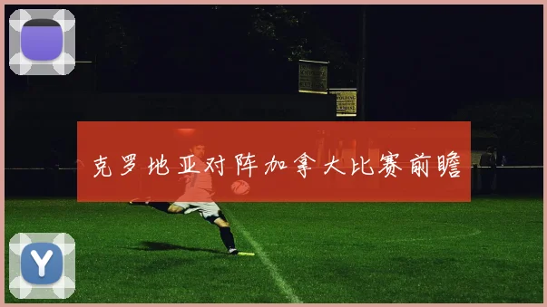 克罗地亚对阵加拿大比赛前瞻