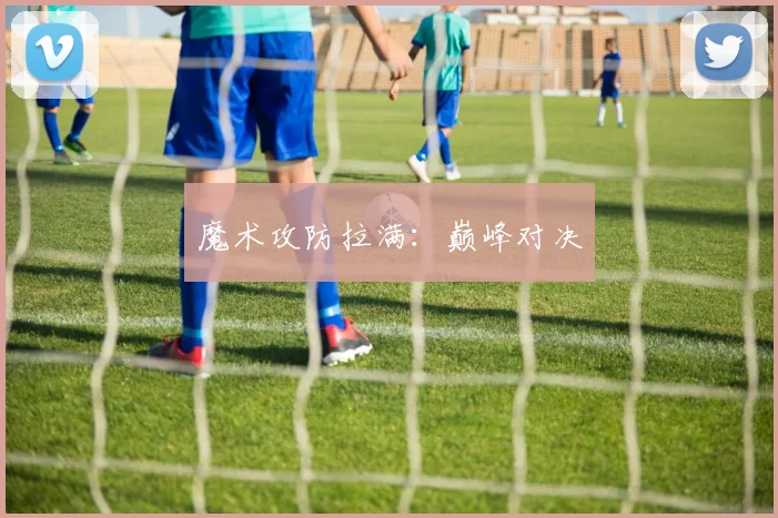 魔术攻防拉满：巅峰对决