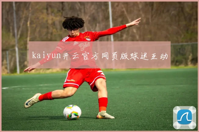 kaiyun开云官方网页版球迷互动