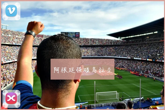 阿根廷强碰乌拉圭