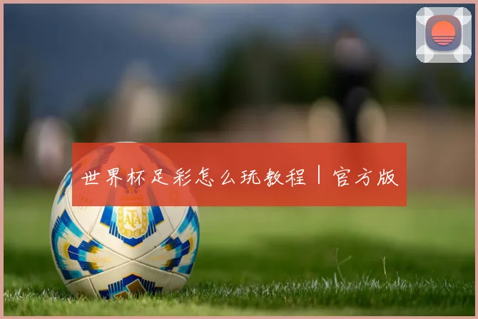 世界杯足彩怎么玩教程｜官方版