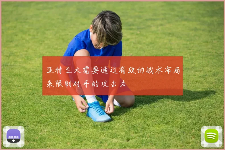 亚特兰大需要通过有效的战术布局来限制对手的攻击力