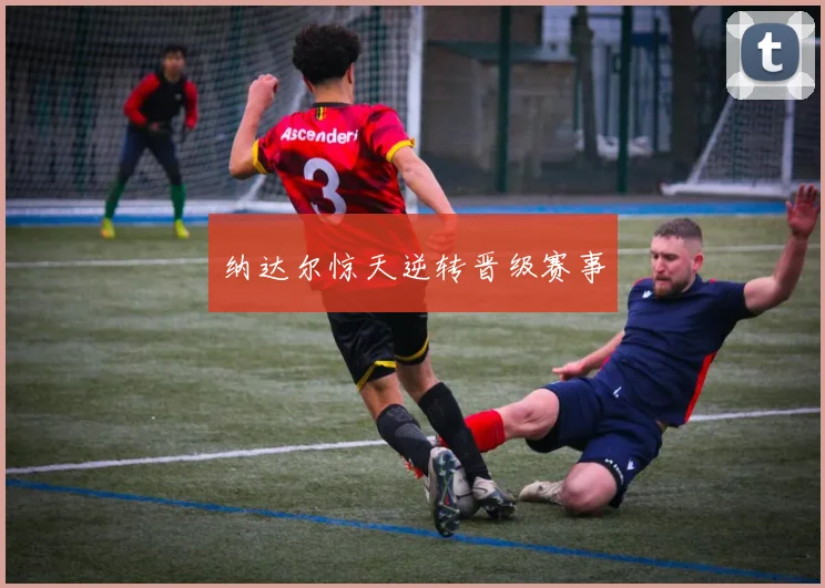 纳达尔惊天逆转晋级赛事