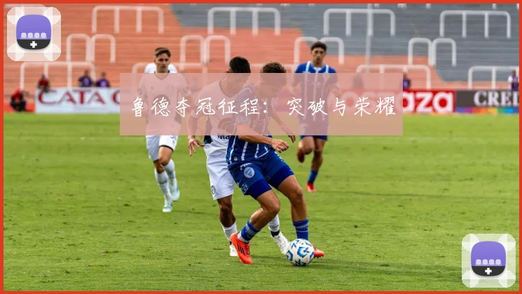 鲁德夺冠征程：突破与荣耀