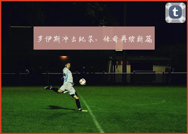 罗伊斯冲击纪录,传奇再续新篇