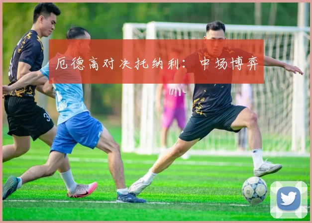 厄德高对决托纳利：中场博弈