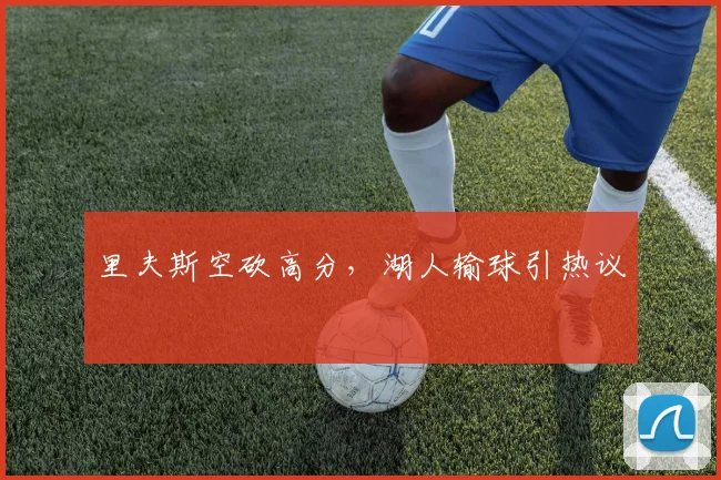里夫斯空砍高分，湖人输球引热议