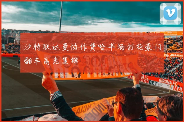 沙特联达曼协作费哈半场打花豪门翻车高光集锦