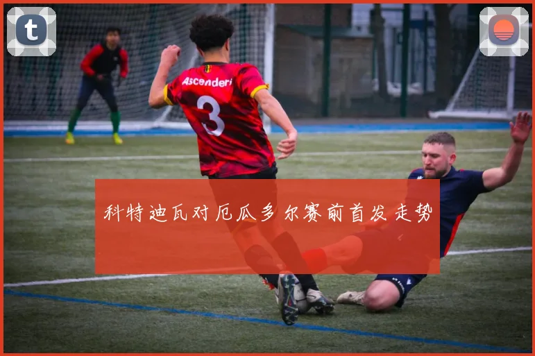 科特迪瓦对厄瓜多尔赛前首发走势
