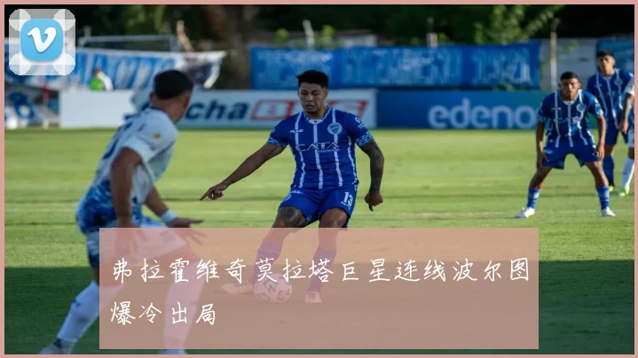 弗拉霍维奇莫拉塔巨星连线波尔图爆冷出局