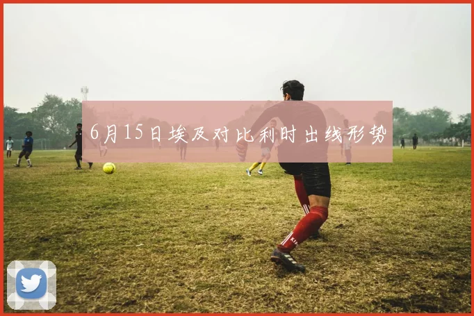 6月15日埃及对比利时出线形势