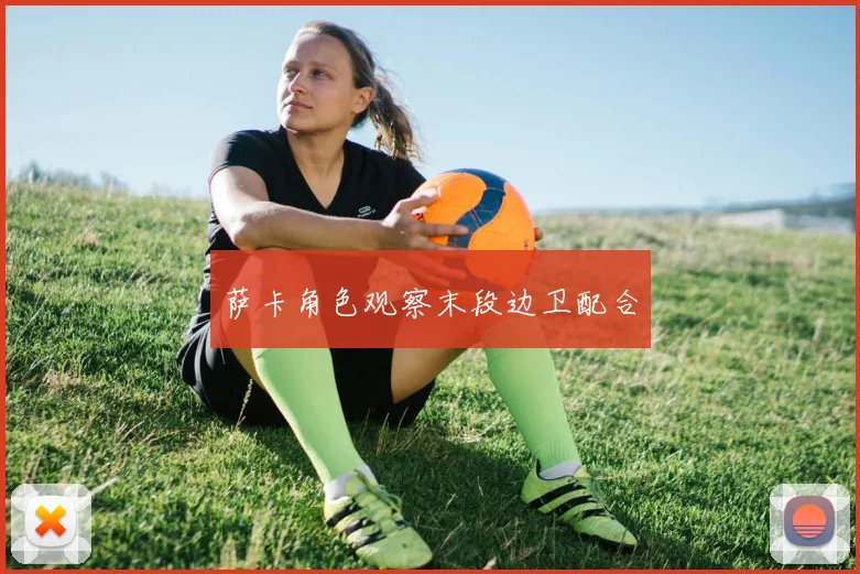 萨卡角色观察末段边卫配合