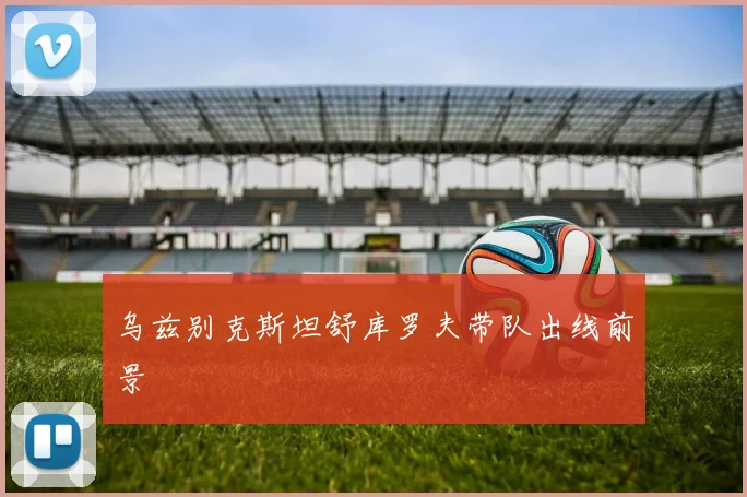 乌兹别克斯坦舒库罗夫带队出线前景