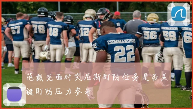 范戴克面对突尼斯盯防任务是否关键盯防压力参考