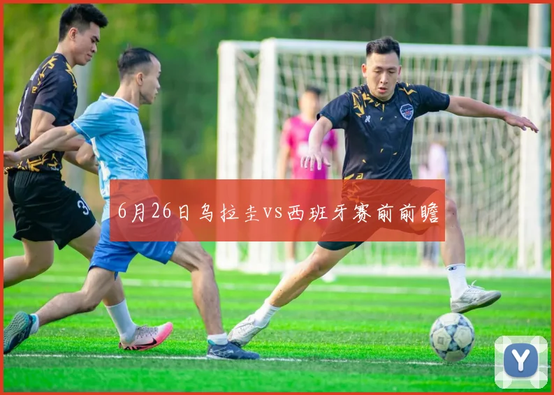 6月26日乌拉圭vs西班牙赛前前瞻