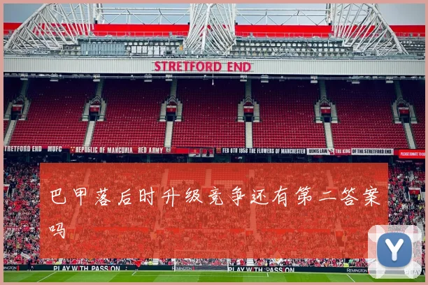 巴甲落后时升级竞争还有第二答案吗