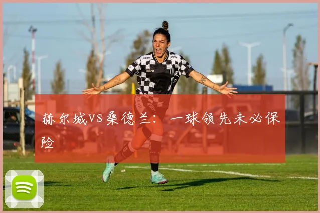 赫尔城vs桑德兰：一球领先未必保险