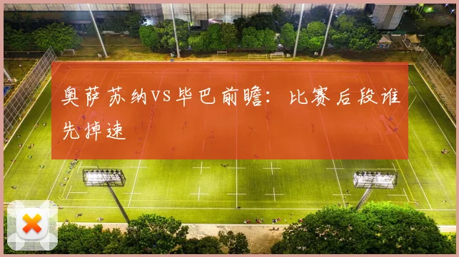奥萨苏纳vs毕巴前瞻：比赛后段谁先掉速