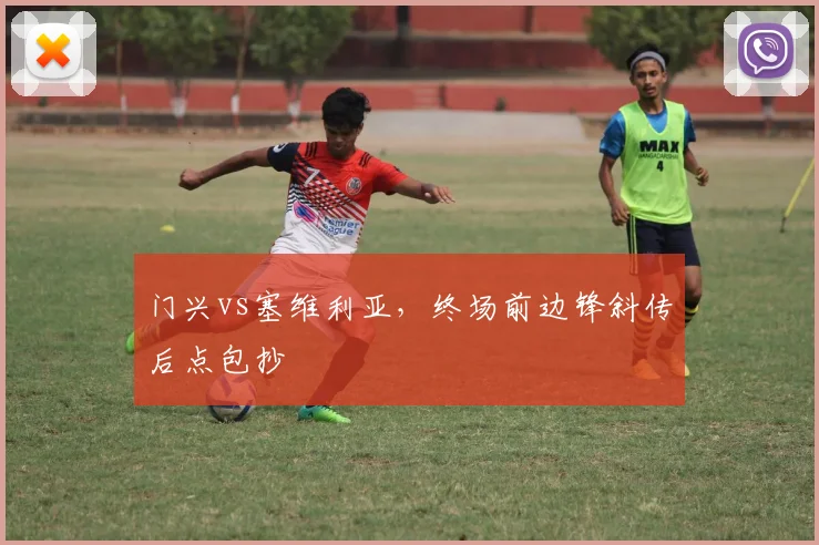 门兴vs塞维利亚，终场前边锋斜传后点包抄