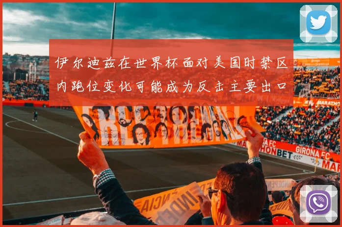 伊尔迪兹在世界杯面对美国时禁区内跑位变化可能成为反击主要出口