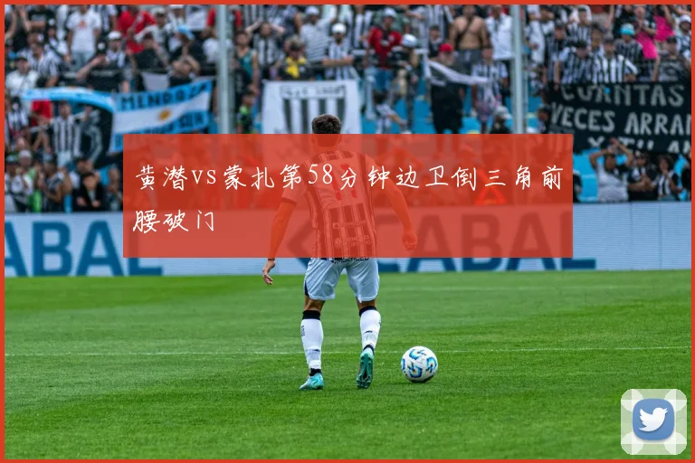 黄潜vs蒙扎第58分钟边卫倒三角前腰破门
