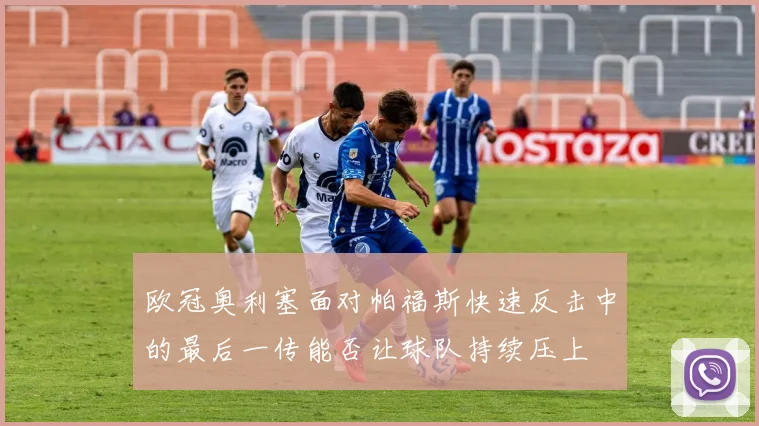 欧冠奥利塞面对帕福斯快速反击中的最后一传能否让球队持续压上