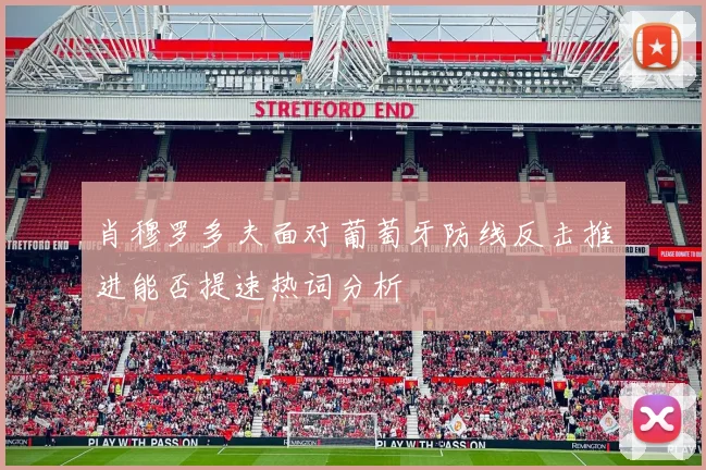 肖穆罗多夫面对葡萄牙防线反击推进能否提速热词分析