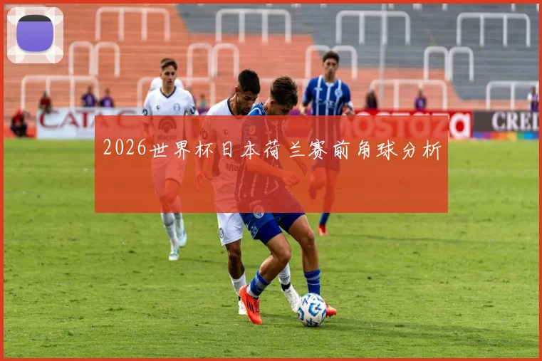 2026世界杯日本荷兰赛前角球分析