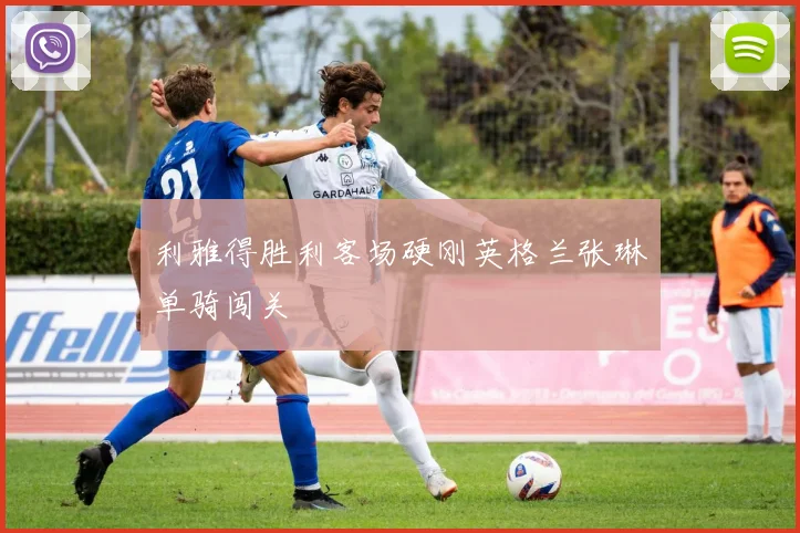 利雅得胜利客场硬刚英格兰张琳芃单骑闯关