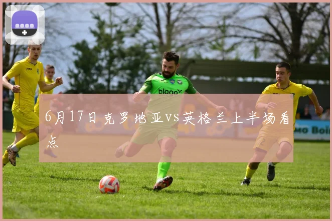 6月17日克罗地亚vs英格兰上半场看点