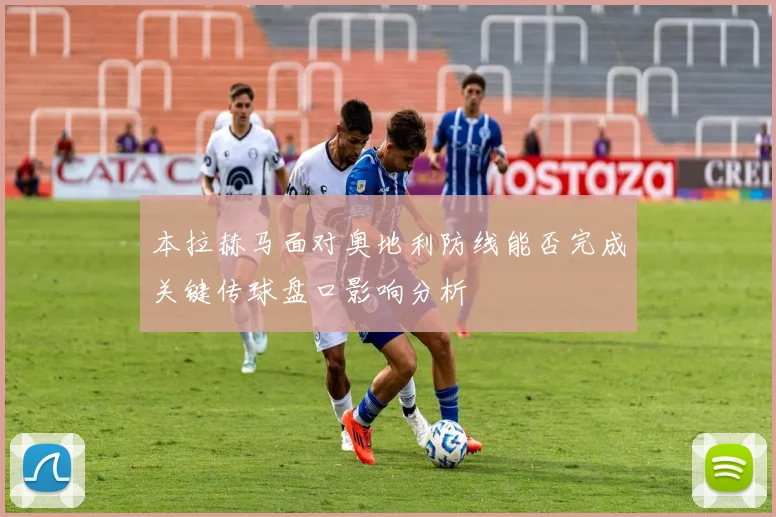 本拉赫马面对奥地利防线能否完成关键传球盘口影响分析