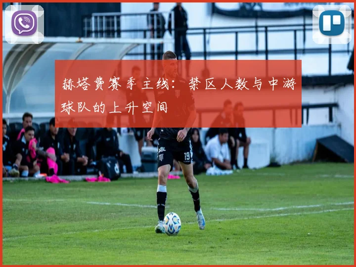 赫塔费赛季主线：禁区人数与中游球队的上升空间