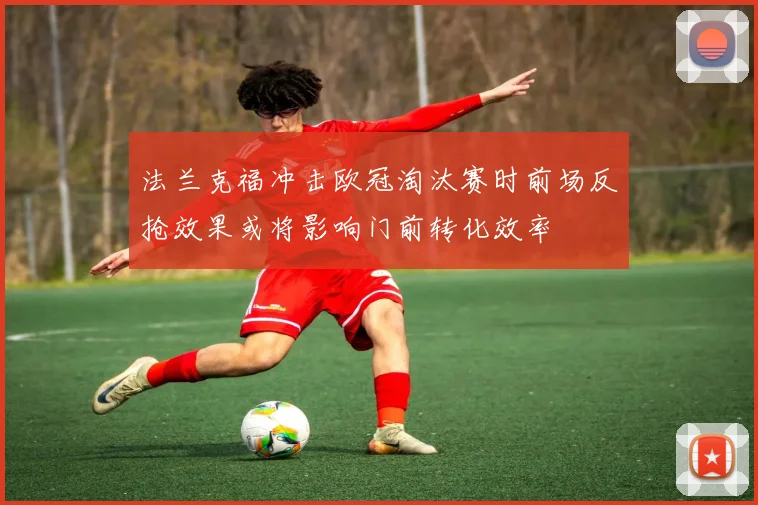 法兰克福冲击欧冠淘汰赛时前场反抢效果或将影响门前转化效率