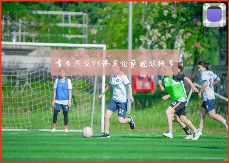 博洛尼亚vs佛罗伦萨控球较量