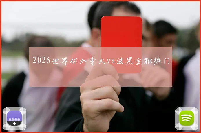 2026世界杯加拿大vs波黑金靴热门