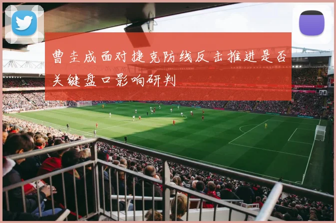 曹圭成面对捷克防线反击推进是否关键盘口影响研判