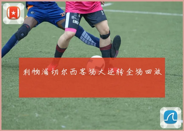 利物浦切尔西客场大逆转全场回放