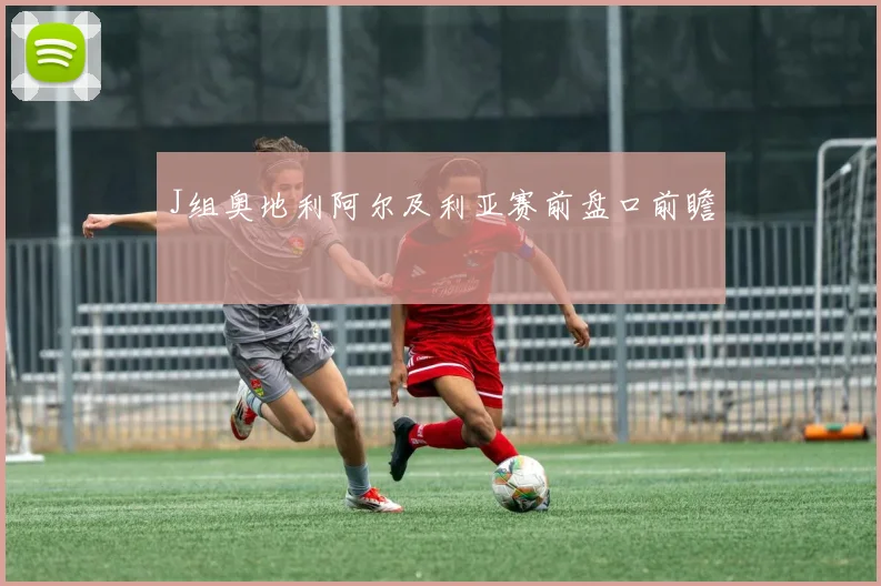 J组奥地利阿尔及利亚赛前盘口前瞻