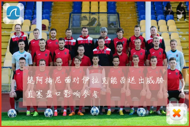 楚阿梅尼面对伊拉克能否送出威胁直塞盘口影响参考
