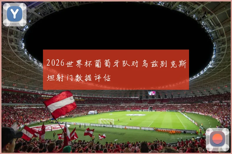 2026世界杯葡萄牙队对乌兹别克斯坦射门数据评估